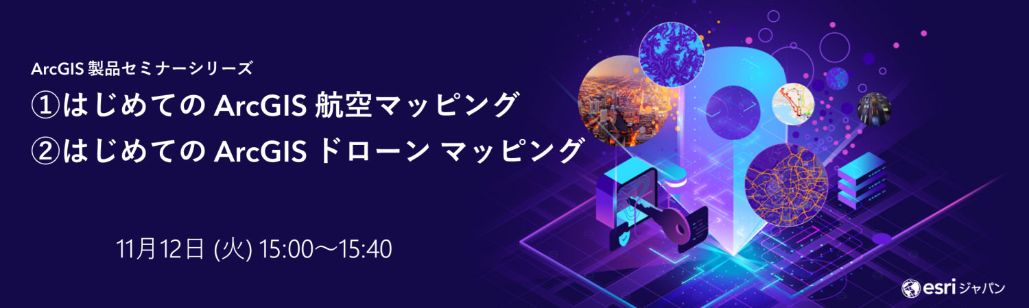 ArcGIS 製品セミナーシリーズ: ①はじめての ArcGIS 航空マッピング ②はじめての ArcGIS ドローン マッピング11月12日