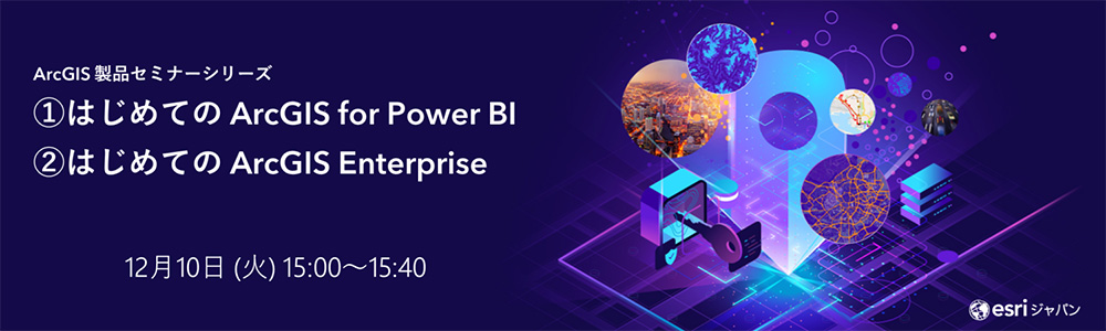 ArcGIS 製品セミナーシリーズ: ①はじめての ArcGIS for Power BI ②はじめての ArcGIS Enterprise 12月10日