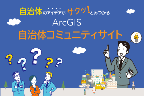 自治体のアイデアがサクッ！と見つかる ArcGIS 自治体コミュニティサイト