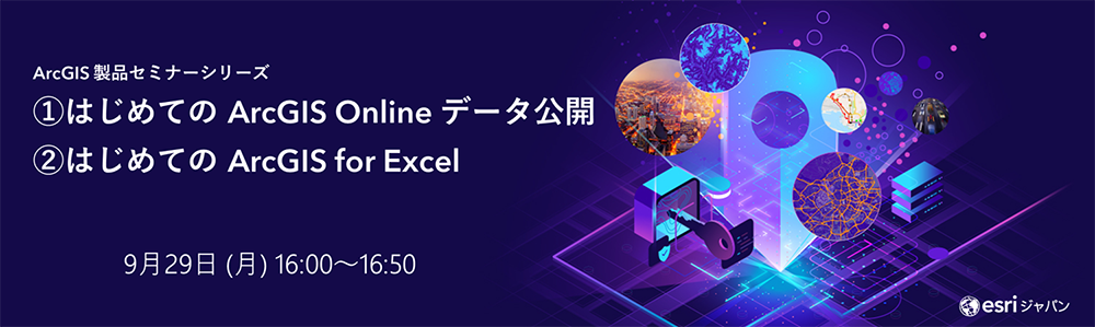 ArcGIS 製品セミナーシリーズ : ① はじめての ArcGIS Online データ公開 ② はじめての ArcGIS for Excel
