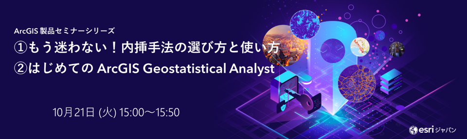 ArcGIS 製品セミナーシリーズ : ① もう迷わない！内挿手法の選び方と使い方  ② はじめての ArcGIS Geostatistical Analyst