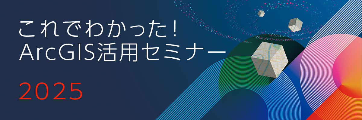 これでわかった！ ArcGIS 活用セミナー 2025