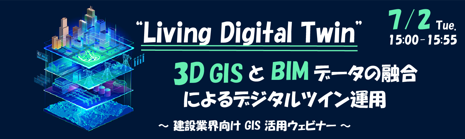 7月2日開催「Living Digital Twin」 3D GIS と BIM データの融合によるデジタルツイン運用 ～ 建設業界向け GIS 活用ウェビナー ～