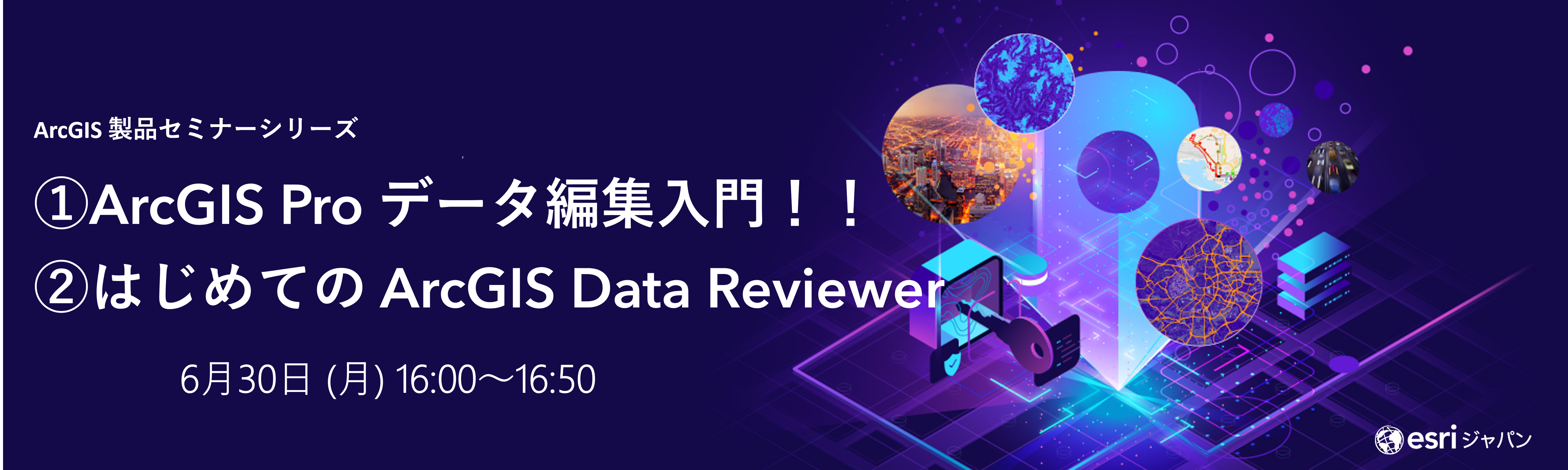 ArcGIS 製品セミナーシリーズ : ① ArcGIS Pro データ編集入門！！ ② はじめての ArcGIS Data Reviewer